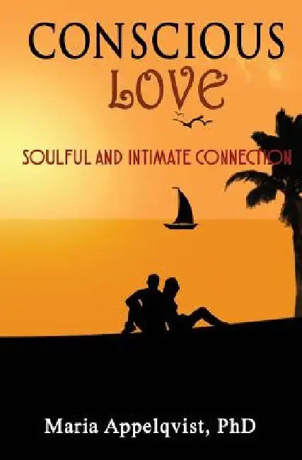 Conscious Love: Soulful and Intimate Connection by Maria Appelqvist Phd