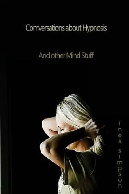 Conversations about Hypnosis, and other Mind Stuff: Insights into the World of Hypnosis with Ines Simpson by Ines Simpson