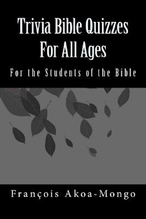 Trivia Bible Quizzes For All Ages: For the Students of the Bible by Francois Kara Akoamongo Dr