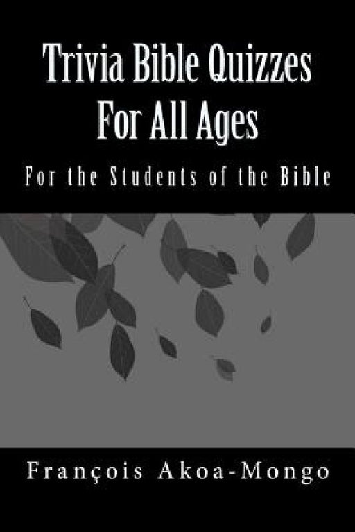 Trivia Bible Quizzes For All Ages: For the Students of the Bible by Francois Kara Akoamongo Dr