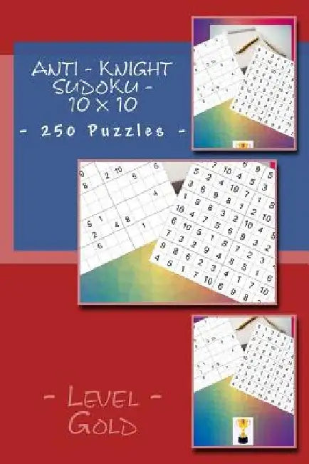 Anti - Knight Sudoku - 10 X 10 - 250 Puzzles - Level Gold: For Connoisseurs of Sudoku by Andrii Pitenko