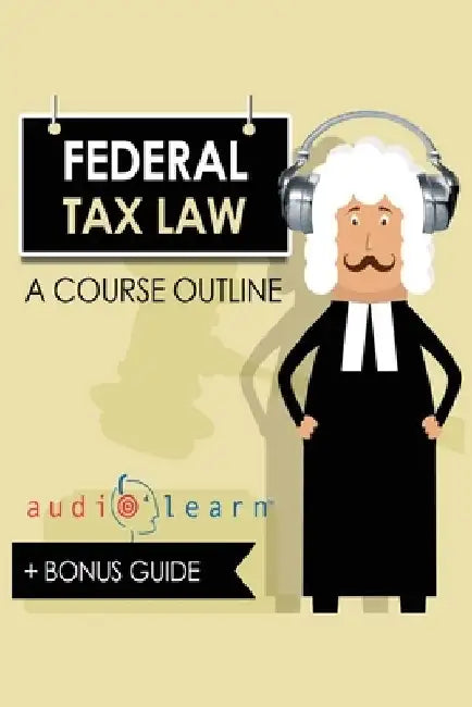 Federal Tax Law AudioLearn - A Course Outline by Audiolearn Legal Content Team