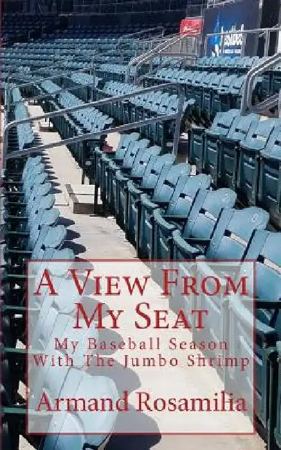 A View From My Seat: My Baseball Season With The Jumbo Shrimp by Armand Rosamilia