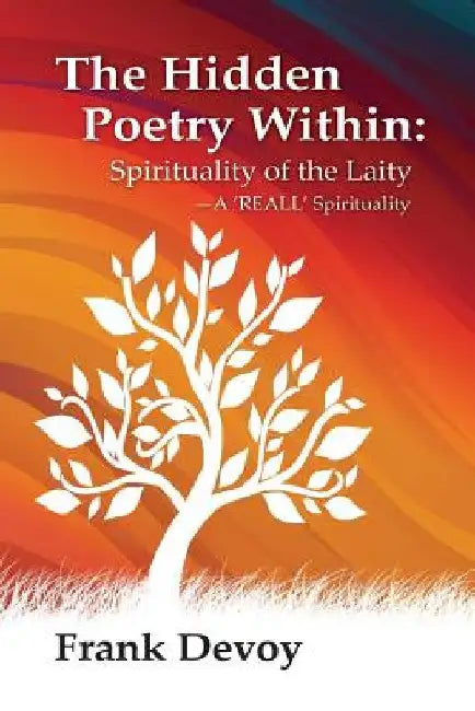 The Hidden Poetry Within: The Spirituality of the Laity: A 'REALL' Spirituality by Frank William Devoy