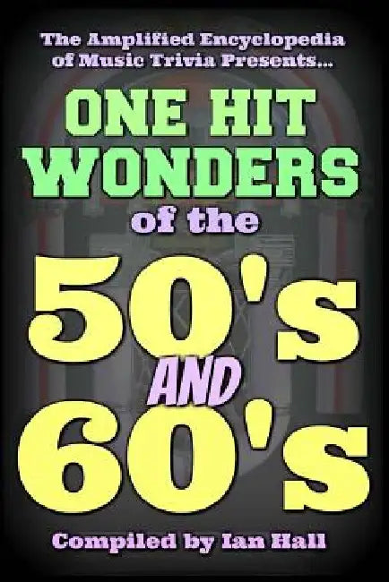 The Amplified Encyclopedia of Music Trivia: One Hit Wonders of the 50's and 60's by Ian Hall
