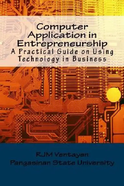 Computer Application in Entrepreneurship: A Guide in Operating Computer Productivity Tools in Business by Randy Joy Magno Ventayen