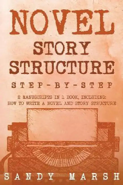 Novel Story Structure: Step-by-Step - 2 Manuscripts in 1 Book - Essential Novel Structure, Novel Template and Novel Planning Tricks Any Writer Can Lea by Sandy Marsh