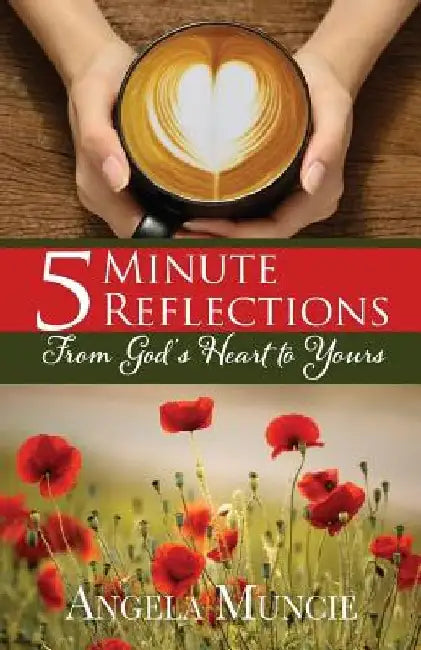 5 Minute Reflections From God's Heart to Yours by Angela G. Muncie
