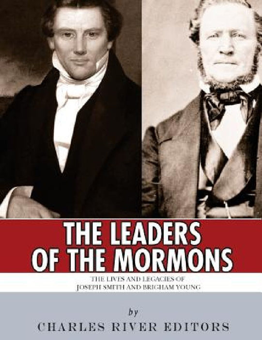 The Leaders of the Mormons: The Lives and Legacies of Joseph Smith and Brigham Young by Charles River