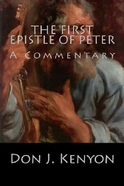 The First Epistle of Peter: A Commentary by Don J. Kenyon