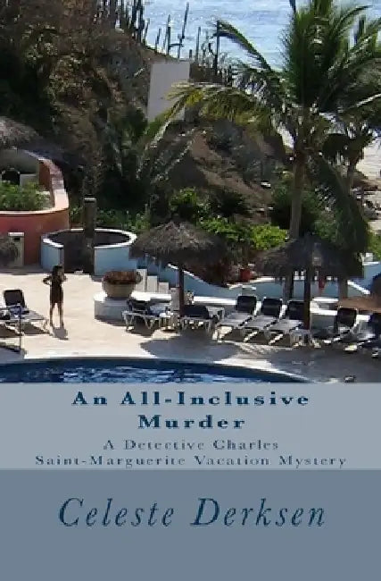 An All-Inclusive Murder: A Detective Charles Saint-Marguerite Vacation Mystery by Celeste Derksen
