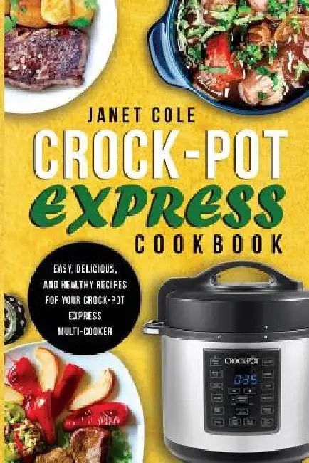 Crock-Pot Express Cookbook: Easy, Delicious, and Healthy Recipes for Your Crock-Pot Express Multi-Cooker by Janet Cole