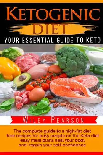 Ketogenic Diet The complete guide to a high-fat diet: free recipes for busy people on the Keto diet, easy meal plans heal your body, and regain your s by Wiley Pearson