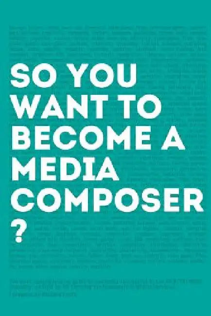 So, you want to become a media composer?: The most comprehensive guide to becoming successful in the film/TV/media industry, as told by 65 thriving pr by Richard Kraft