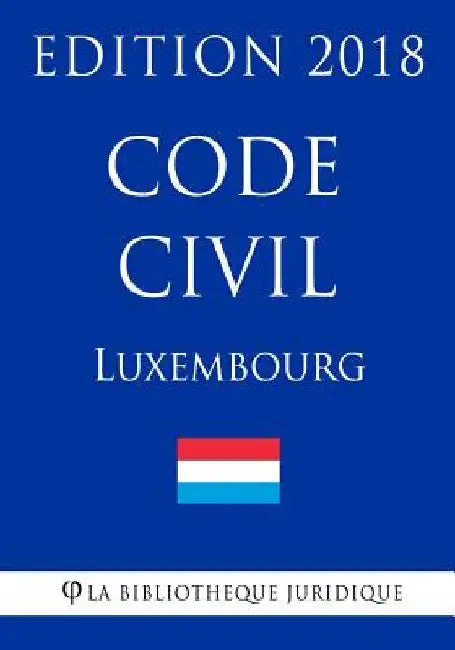 Code Civil Du Luxembourg - Edition 2018 by La Bibliotheque Juridique