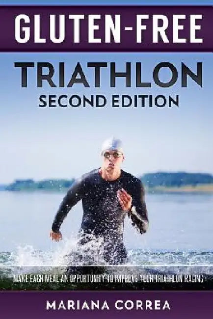 GLUTEN FREE TRIATHLON Second Edition: MAKE EACH MEAL AN OPPORTUNITY To IMPROVE YOUR TRIATHLON RACING by Mariana Correa