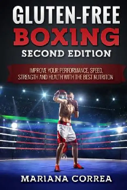 GLUTEN FREE BOXING SECOND EDiTION: IMPROVE YOUR PERFORMANCE, SPEED, STRENGTH AND HEALTH WiTH THE BEST NUTRITION by Mariana Correa