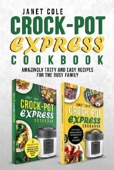 Crock-Pot Express Cookbook: Amazingly Tasty and Easy Recipes for the Busy Family by Janet Cole