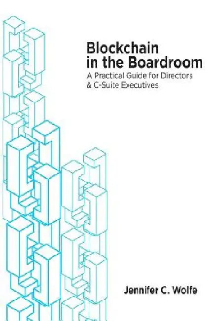 Blockchain in the Boardroom: A Practical Guide for Directors & C-Suite Executives by Jennifer C. Wolfe