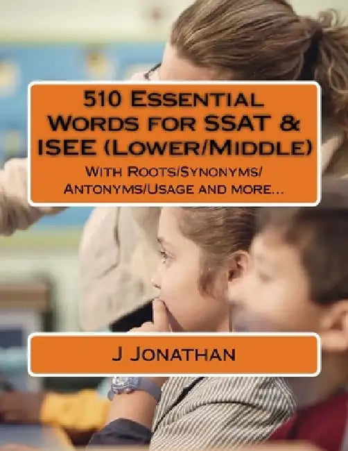 510 Essential Words for SSAT & ISEE (Lower/Middle): With Roots/Synonyms/Antonyms/Usage and more... by J. Jonathan