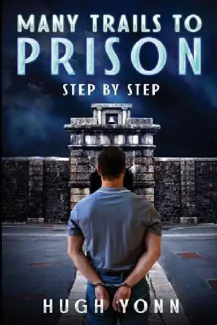 Many Trails to Prison: Step by Step by Hugh Yonn