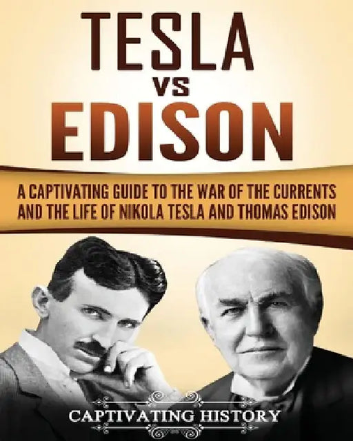 Tesla Vs Edison: A Captivating Guide to the War of the Currents and the Life of Nikola Tesla and Thomas Edison by Captivating History
