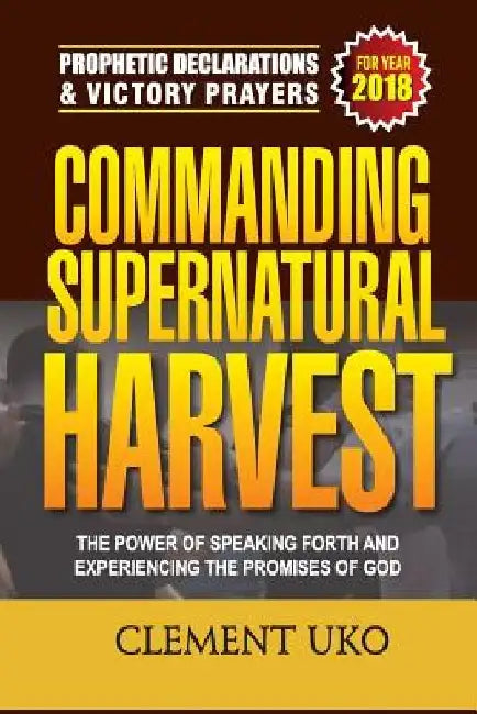 Prophetic Declarations & Victory Prayers 2018: Commanding Supernatural Harvest: The Power of Speaking Forth and Experiencing the promises of God by Clement Uko