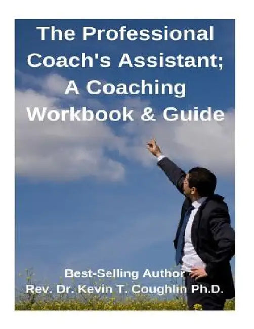The Professional Coach's Assistant; A Coaching Workbook & Guide by Kevin T. Coughlin