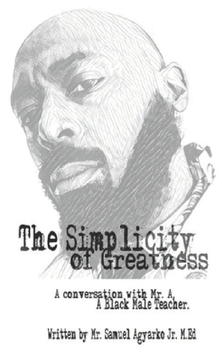 The Simplicity of Greatness.: A conversation with Mr. A, your resident Black Male Teacher. by Samuel Kwabena Agyarko Jr