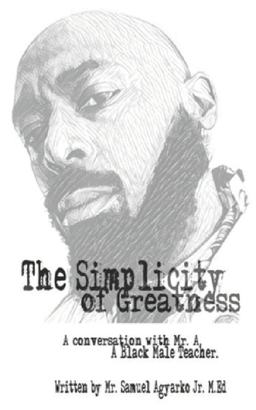 The Simplicity of Greatness.: A conversation with Mr. A, your resident Black Male Teacher. by Samuel Kwabena Agyarko Jr