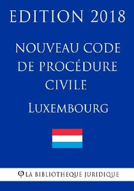 Nouveau Code de procédure civile du Luxembourg - Edition 2018 by La Bibliotheque Juridique