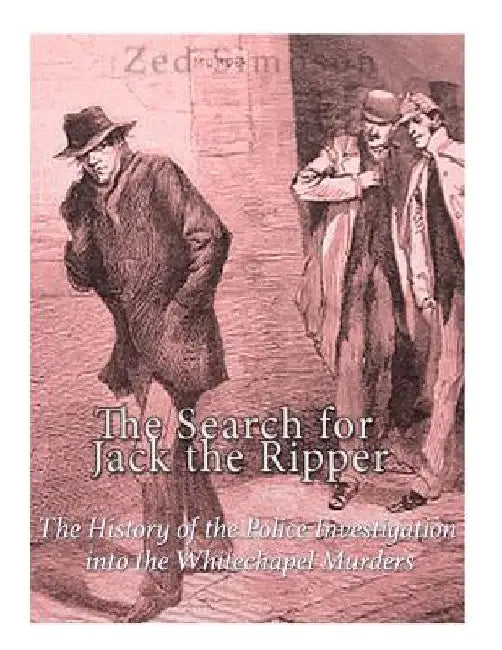 The Search for Jack the Ripper: The History of the Police Investigation into the Whitechapel Murders by Zed Simpson