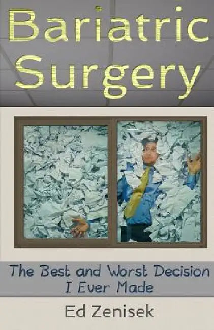 Bariatric Surgery: The Best and Worst Decision I Ever Made by Ed Zenisek