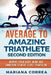 AVERAGE To AMAZING TRIATHLETE SECOND EDITION: INSPIRE YOUR BODY, MIND AND AMBITION To NEXT LEVEL TRIATHLON by Mariana Correa
