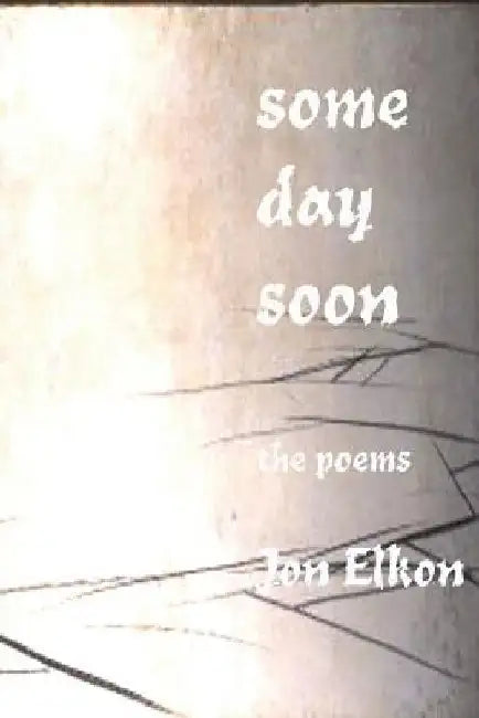 Some Day Soon: The Poems by Jon Elkon