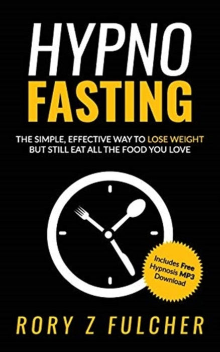 Hypno-Fasting: The Simple, Effective Way to Lose Weight But Still Eat All the Food You Love by Fulcher, Rory Z.
