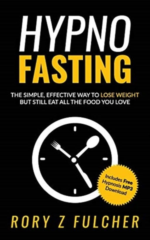 Hypno-Fasting: The Simple, Effective Way to Lose Weight But Still Eat All the Food You Love by Fulcher, Rory Z.