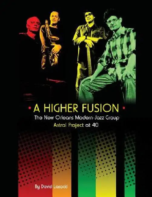 A Higher Fusion: The New Orleans Modern-Jazz Group Astral Project at 40 by David Lasocki