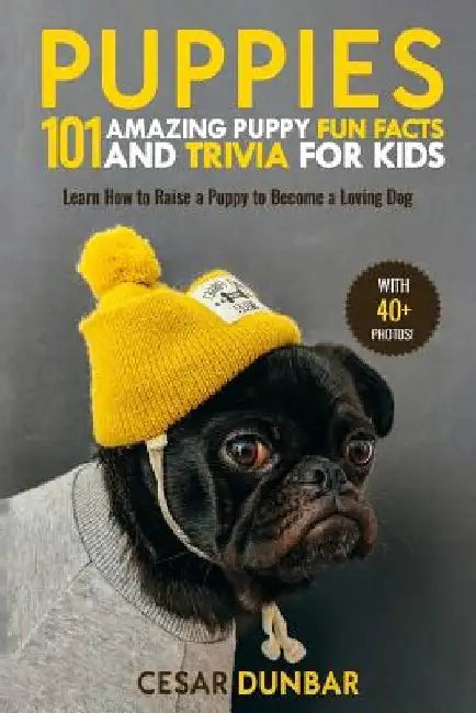 Puppies: 101 Amazing Puppy Fun Facts and Trivia for Kids: Learn How to Raise a Puppy to Become a Loving Dog (WITH 40+ PHOTOS!) by Cesar Dunbar
