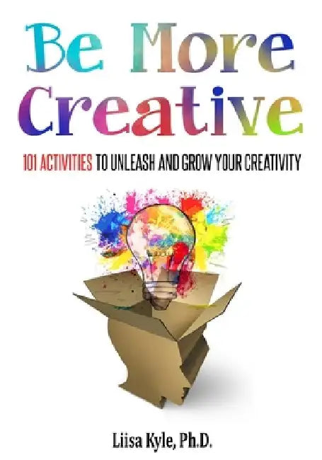 Be More Creative: 101 Activities to Unleash and Grow Your Creativity by Liisa Kyle