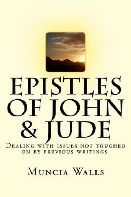 Epistles of John & Jude: Dealing with issues not touched on by previous writings. by Muncia Walls
