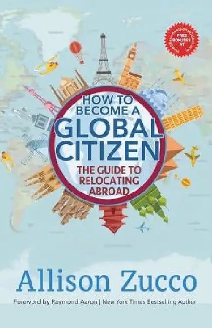 How to Become a Global Citizen: The Guide to Relocating Abroad by Allison Zucco