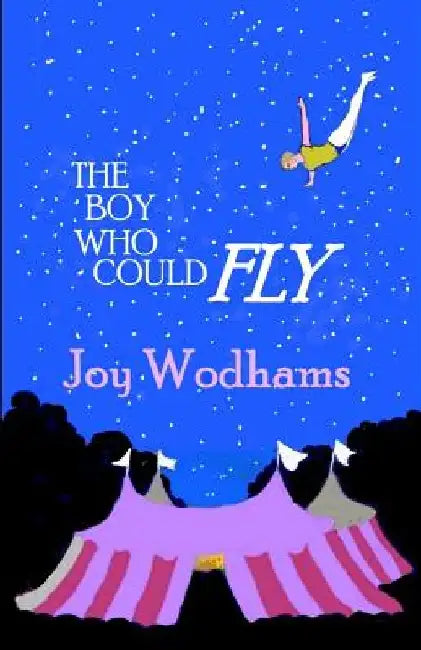 The Boy Who Could Fly: A magical story of two boys, divided by half a century, linked by blood, by the circus and by their love of flying by Joy Wodhams