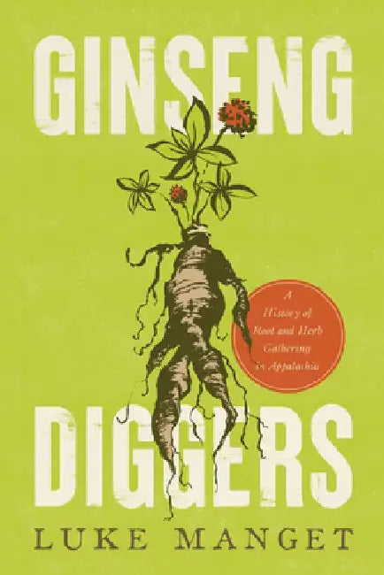 Ginseng Diggers: A History of Root and Herb Gathering in Appalachia by Luke Manget