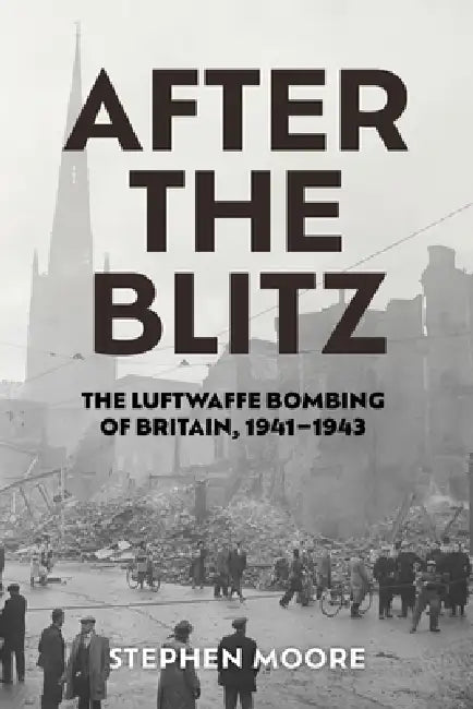 After the Blitz: The Luftwaffe Bombing of Britain, 1941-1943 by Stephen Moore
