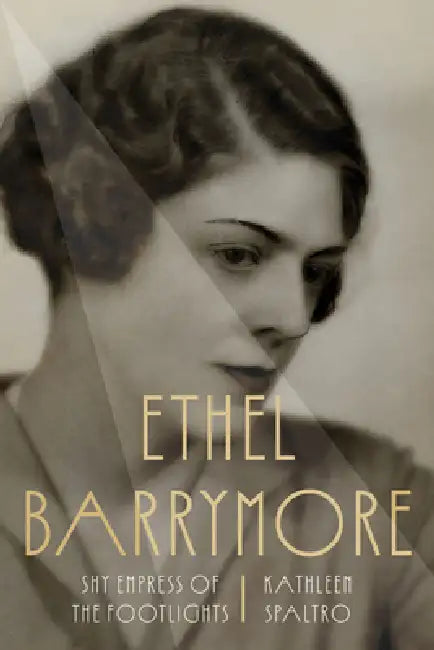 Ethel Barrymore: Shy Empress of the Footlights by Kathleen Spaltro