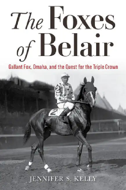 The Foxes of Belair: Gallant Fox, Omaha, and the Quest for the Triple Crown by Kelly, Jennifer S.