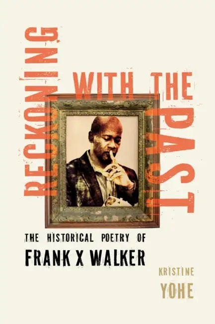 Reckoning with the Past: The Historical Poetry of Frank X Walker by Kristine Yohe