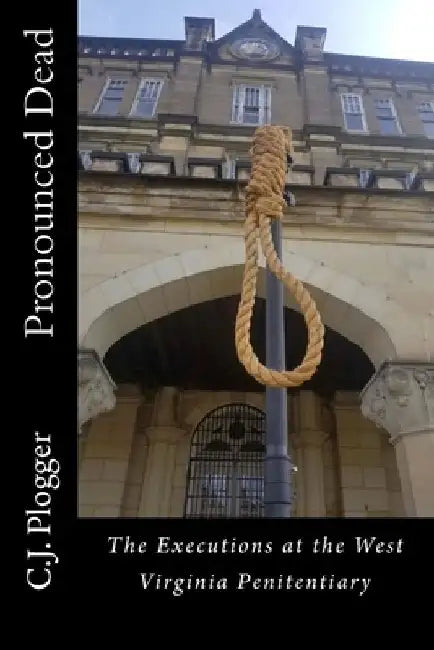 Pronounced Dead: The Executions at the West Virginia Penitentiary by C. J. Plogger