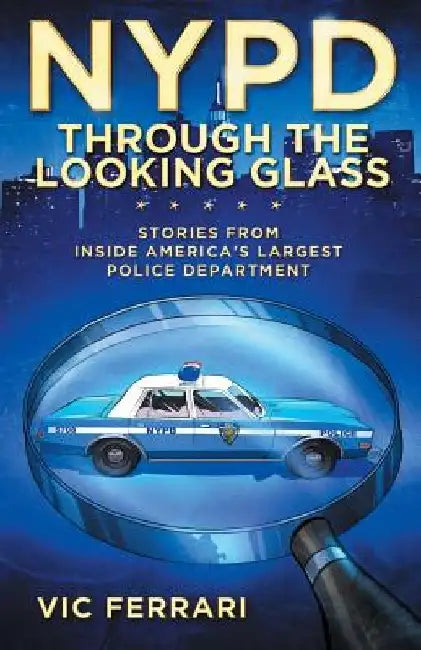 NYPD: Through The Looking Glass: Stories From Inside America's Largest Police Department by Vic Ferrari